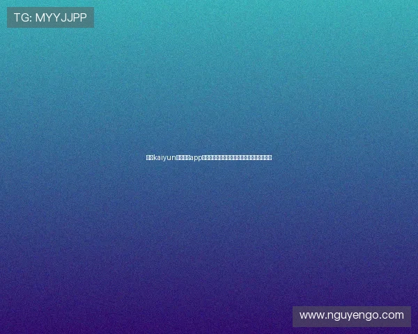 使用kaiyun体育官方app下载轻松追踪世界杯热点话题与明星球员动态 使用kaiyun体育官方app下载轻松追踪世界杯热点话题与明星球员动态
